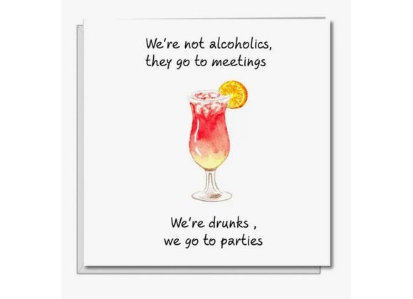 We're not alcoholics, they go to meetings.....