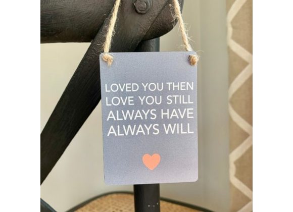 Loved you then Loved you still - Mini Metal hanging Sign